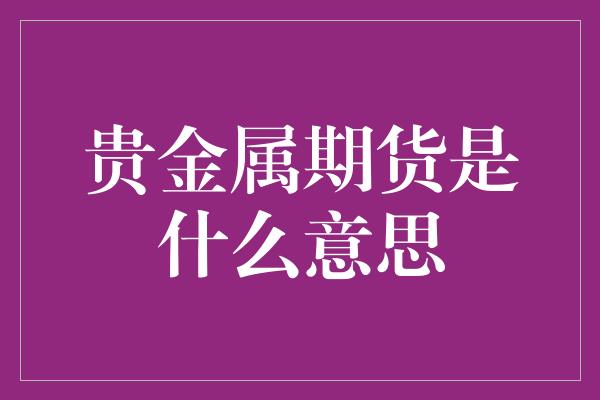 贵金属期货是什么意思