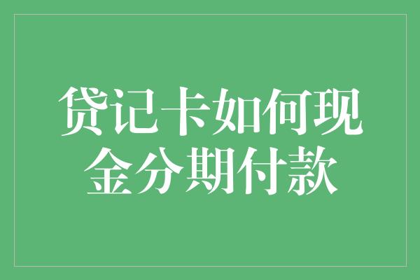 贷记卡如何现金分期付款