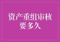 资产重组审核要多久：揭秘资产重组审核的全过程