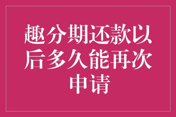 趣分期还款以后多久能再次申请