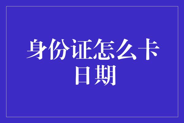 身份证怎么卡日期