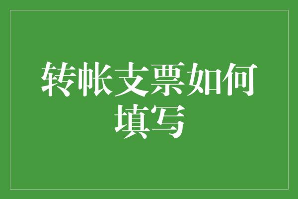 转帐支票如何填写