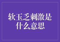 软玉乏刺激是什么意思？浅谈玉石文化的隐喻与误解