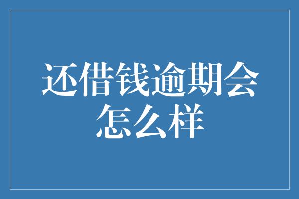 还借钱逾期会怎么样