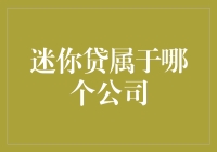 迷你贷属于哪个公司？难道是我家隔壁的老王？