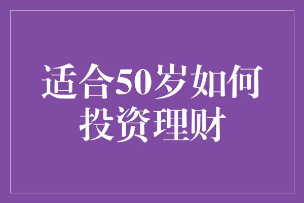 适合50岁如何投资理财