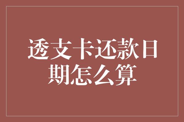 透支卡还款日期怎么算