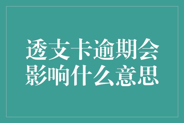 透支卡逾期会影响什么意思