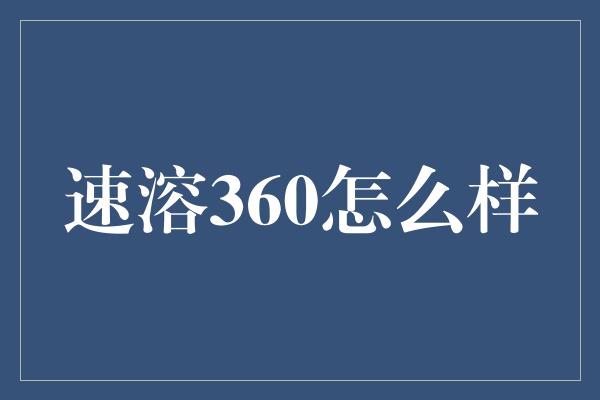 速溶360怎么样