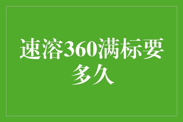 速溶360满标要多久