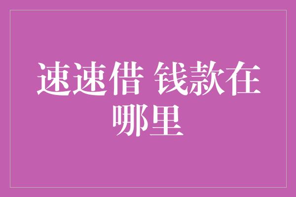 速速借 钱款在哪里