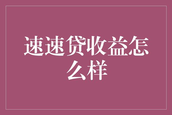 速速贷收益怎么样