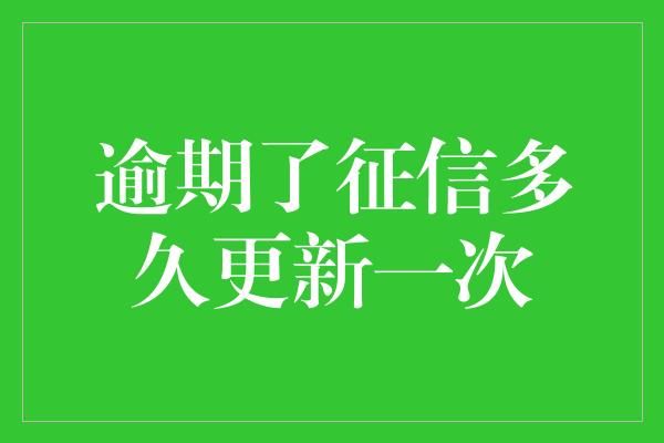 逾期了征信多久更新一次