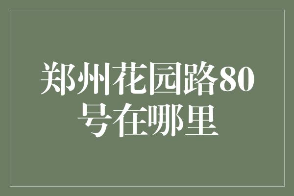 郑州花园路80号在哪里