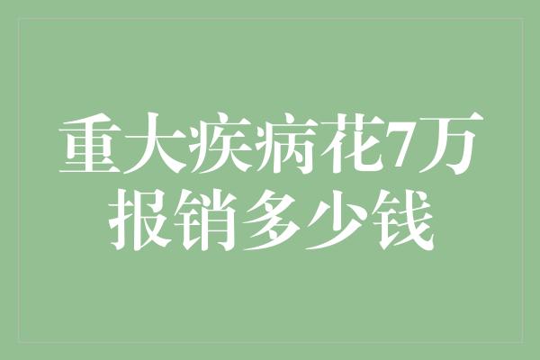 重大疾病花7万报销多少钱