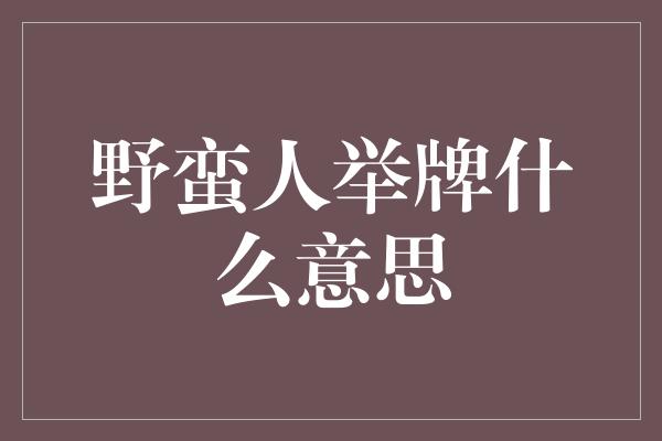 野蛮人举牌什么意思