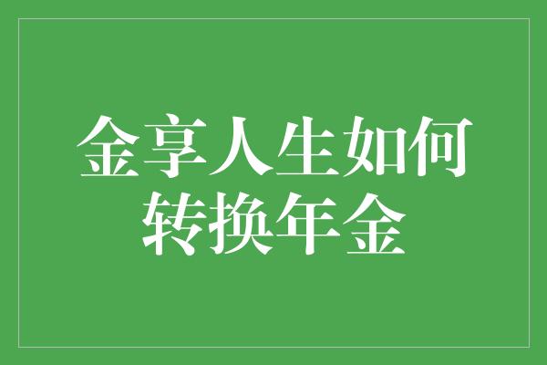 金享人生如何转换年金