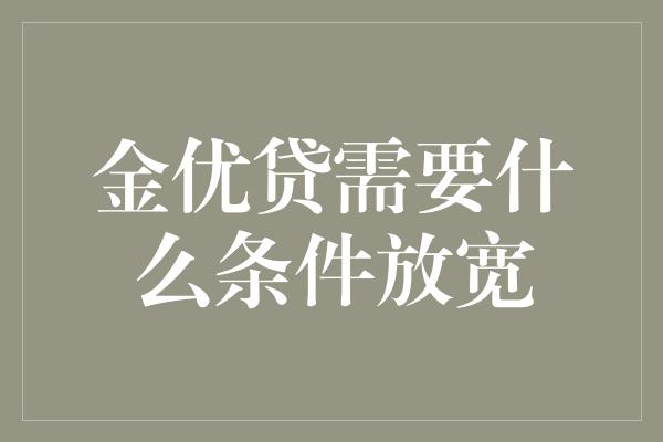 金优贷需要什么条件放宽