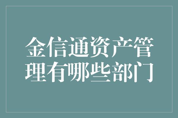 金信通资产管理有哪些部门