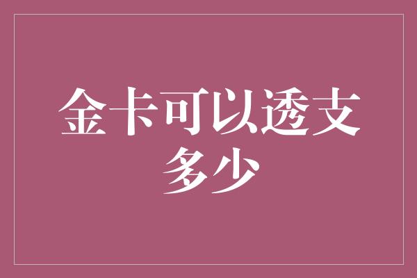 金卡可以透支多少