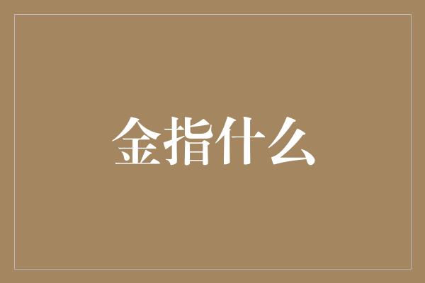 金指什么