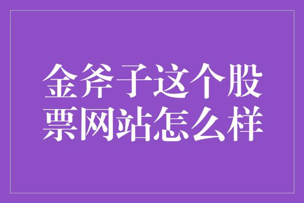 金斧子这个股票网站怎么样