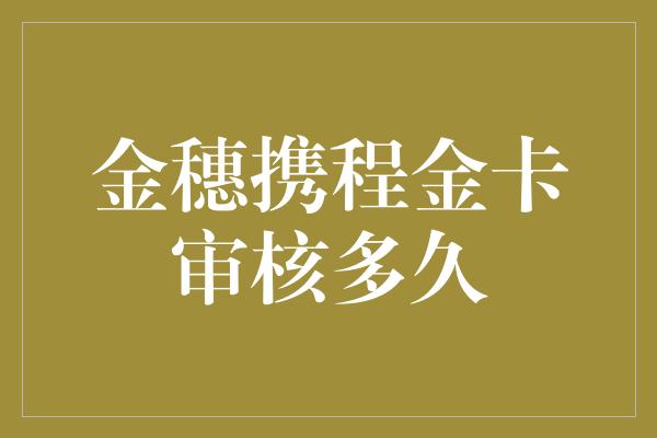 金穗携程金卡审核多久