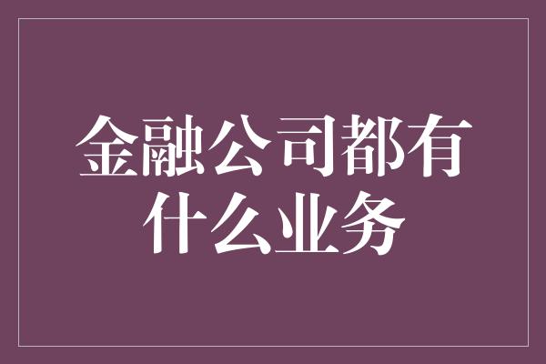 金融公司都有什么业务