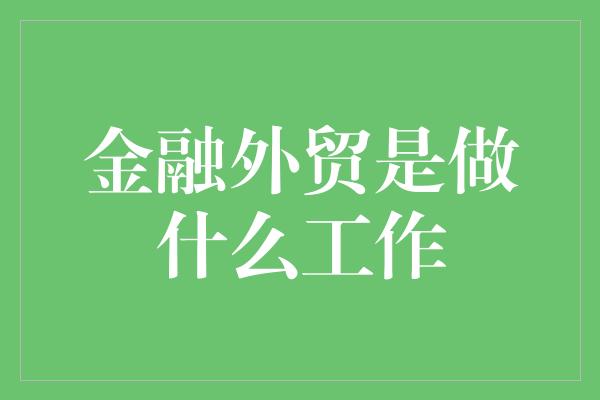 金融外贸是做什么工作