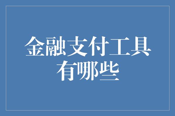 金融支付工具有哪些