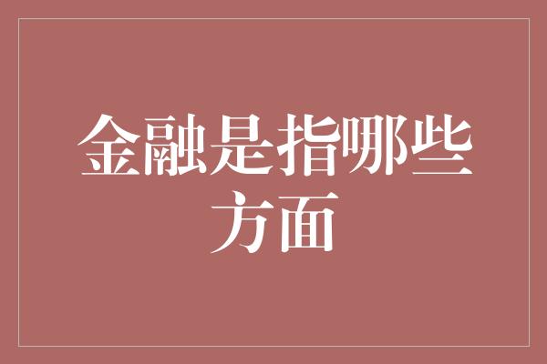 金融是指哪些方面