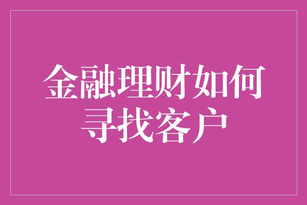 金融理财如何寻找客户