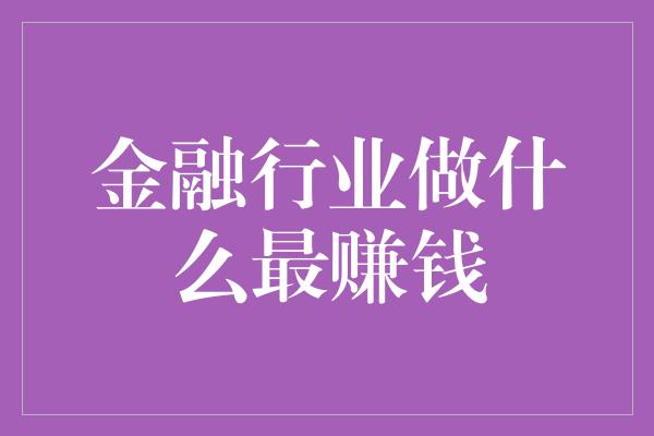 金融行业做什么最赚钱