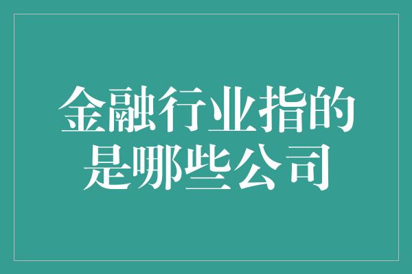 金融行业指的是哪些公司