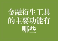 金融衍生工具的主要功能及其在现代金融体系中的作用