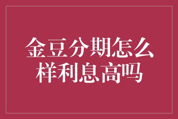 金豆分期怎么样利息高吗