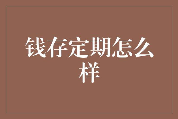 钱存定期怎么样