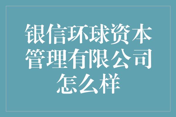 银信环球资本管理有限公司怎么样