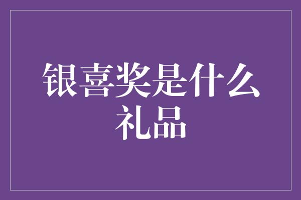 银喜奖是什么礼品