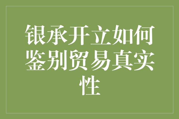 银承开立如何鉴别贸易真实性