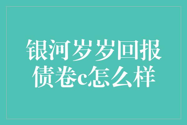 银河岁岁回报债卷c怎么样