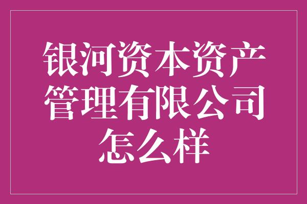 银河资本资产管理有限公司怎么样