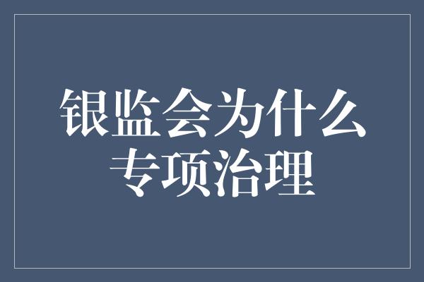 银监会为什么专项治理