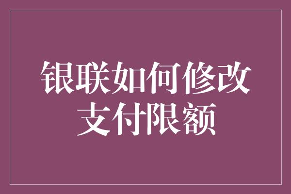 银联如何修改支付限额