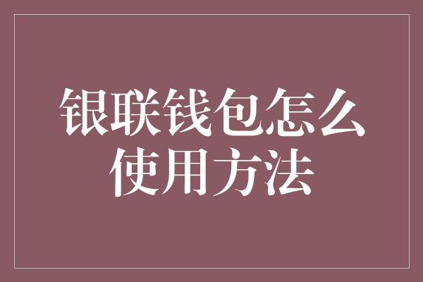 银联钱包怎么使用方法