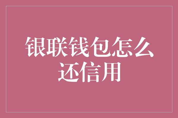 银联钱包怎么还信用