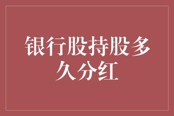 银行股持股多久分红