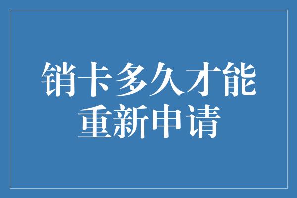 销卡多久才能重新申请