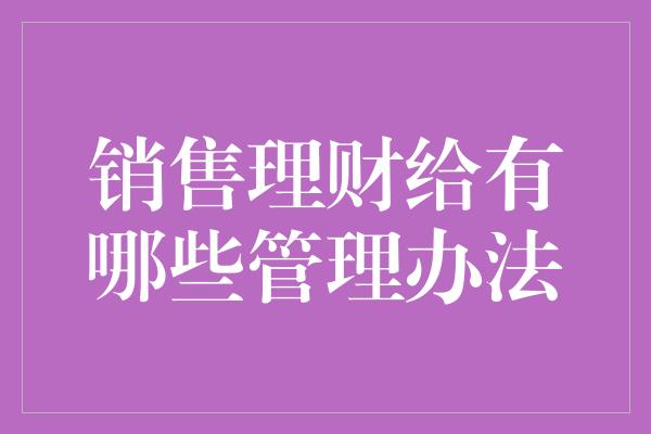 销售理财给有哪些管理办法