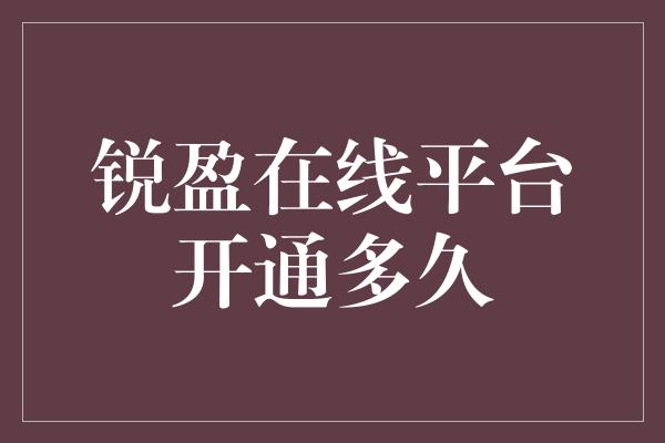 锐盈在线平台开通多久